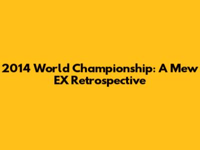 2014 World Championship: A Mew EX Retrospective