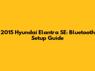 2015 Hyundai Elantra SE: Bluetooth Setup Guide