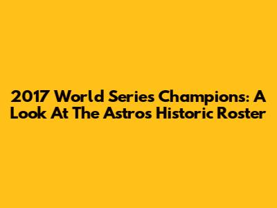 2017 World Series Champions: A Look At The Astros' Historic Roster