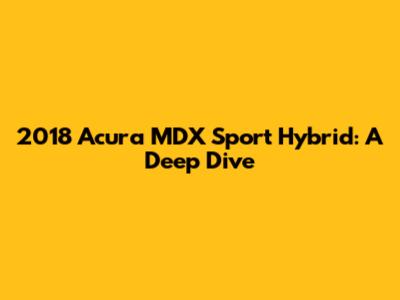 2018 Acura MDX Sport Hybrid: A Deep Dive