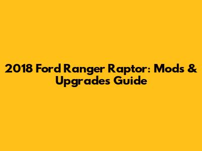 2018 Ford Ranger Raptor: Mods & Upgrades Guide