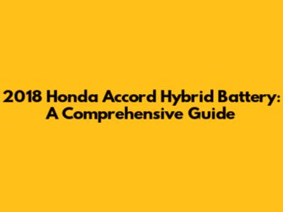 2018 Honda Accord Hybrid Battery: A Comprehensive Guide