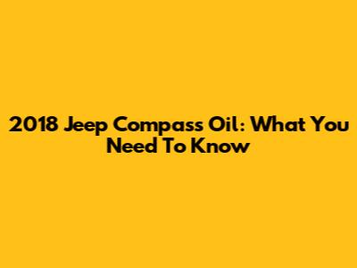 2018 Jeep Compass Oil: What You Need To Know