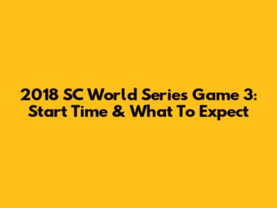 2018 SC World Series Game 3: Start Time & What To Expect