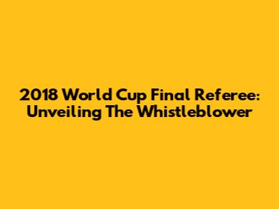 2018 World Cup Final Referee: Unveiling The Whistleblower