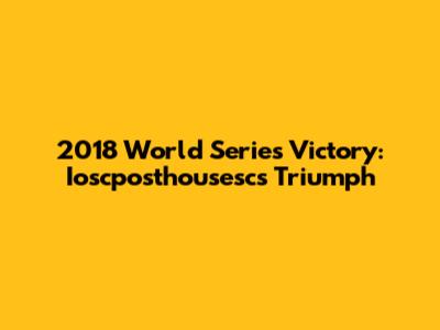 2018 World Series Victory: Ioscposthousesc's Triumph