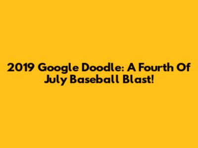 2019 Google Doodle: A Fourth Of July Baseball Blast!