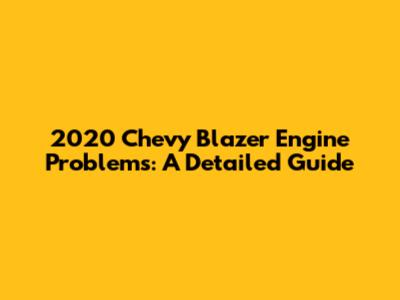 2020 Chevy Blazer Engine Problems: A Detailed Guide