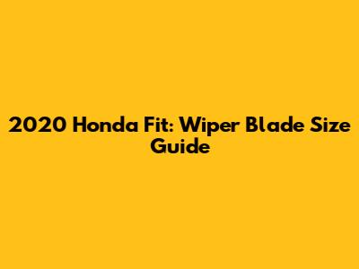 2020 Honda Fit: Wiper Blade Size Guide