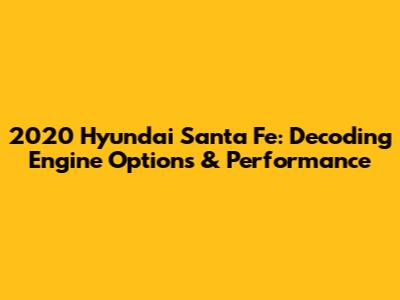 2020 Hyundai Santa Fe: Decoding Engine Options & Performance
