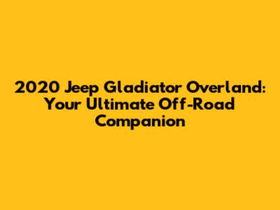 2020 Jeep Gladiator Overland: Your Ultimate Off-Road Companion
