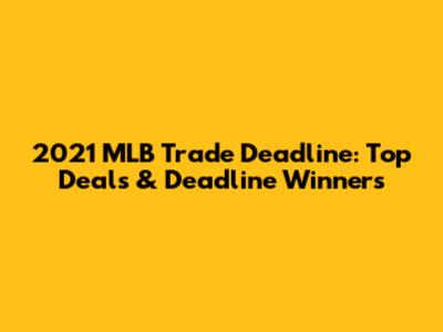 2021 MLB Trade Deadline: Top Deals & Deadline Winners