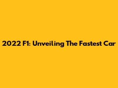 2022 F1: Unveiling The Fastest Car