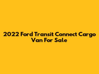 2022 Ford Transit Connect Cargo Van For Sale