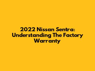 2022 Nissan Sentra: Understanding The Factory Warranty