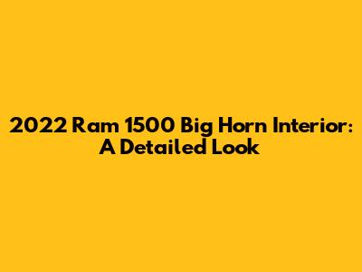 2022 Ram 1500 Big Horn Interior: A Detailed Look