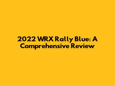 2022 WRX Rally Blue: A Comprehensive Review