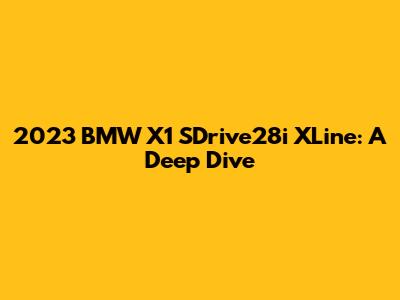 2023 BMW X1 SDrive28i XLine: A Deep Dive