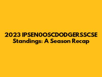 2023 IPSEN0OSCDODGERSSCSE Standings: A Season Recap