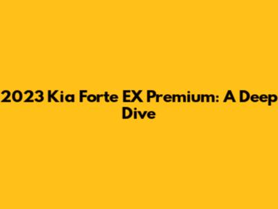 2023 Kia Forte EX Premium: A Deep Dive