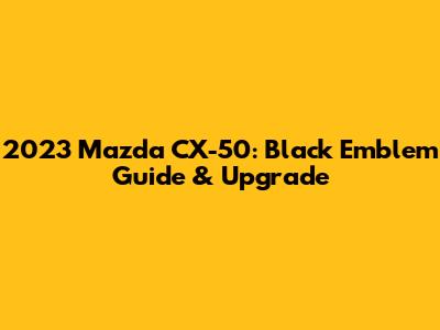 2023 Mazda CX-50: Black Emblem Guide & Upgrade
