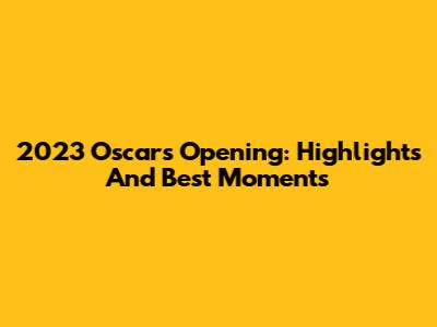 2023 Oscars Opening: Highlights And Best Moments