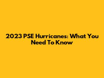 2023 PSE Hurricanes: What You Need To Know