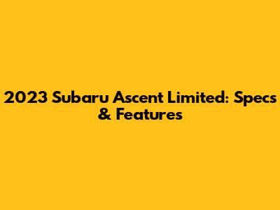 2023 Subaru Ascent Limited: Specs & Features