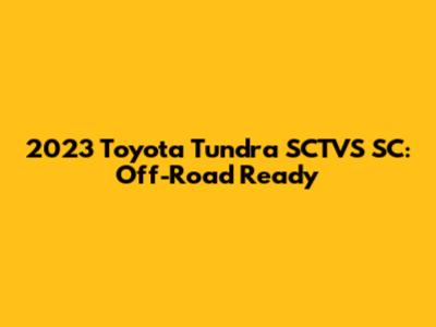 2023 Toyota Tundra SCTVS SC: Off-Road Ready