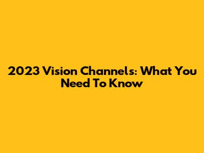 2023 Vision Channels: What You Need To Know