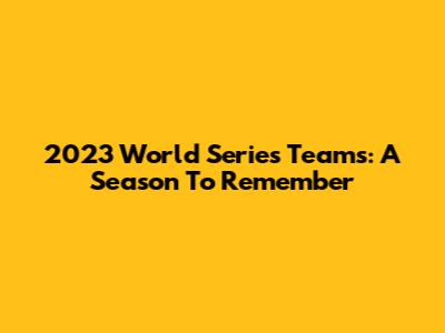 2023 World Series Teams: A Season To Remember