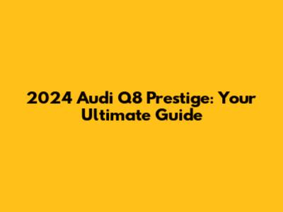 2024 Audi Q8 Prestige: Your Ultimate Guide