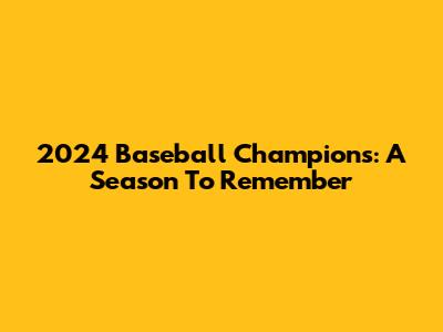 2024 Baseball Champions: A Season To Remember