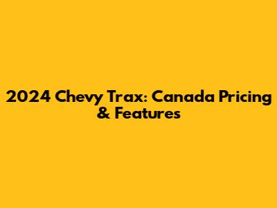 2024 Chevy Trax: Canada Pricing & Features