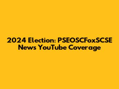 2024 Election: PSEOSCFoxSCSE News YouTube Coverage