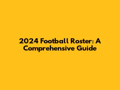 2024 Football Roster: A Comprehensive Guide