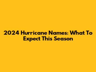 2024 Hurricane Names: What To Expect This Season