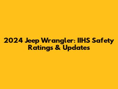 2024 Jeep Wrangler: IIHS Safety Ratings & Updates