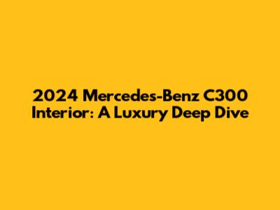 2024 Mercedes-Benz C300 Interior: A Luxury Deep Dive