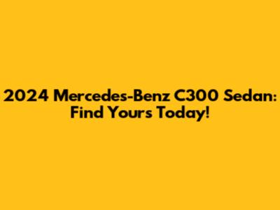 2024 Mercedes-Benz C300 Sedan: Find Yours Today!