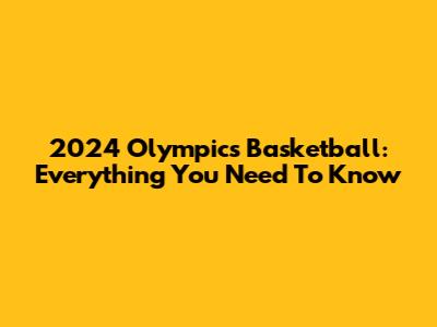 2024 Olympics Basketball: Everything You Need To Know