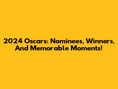 2024 Oscars: Nominees, Winners, And Memorable Moments!