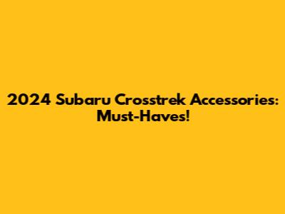 2024 Subaru Crosstrek Accessories: Must-Haves!
