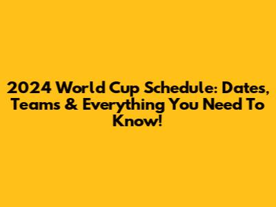 2024 World Cup Schedule: Dates, Teams & Everything You Need To Know!