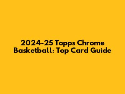 2024-25 Topps Chrome Basketball: Top Card Guide