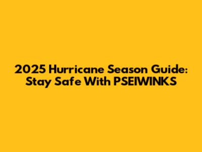 2025 Hurricane Season Guide: Stay Safe With PSEIWINKS