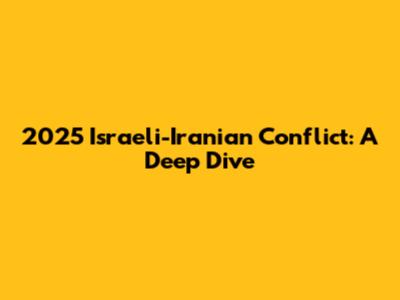 2025 Israeli-Iranian Conflict: A Deep Dive