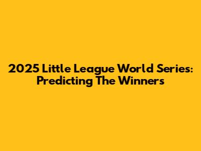 2025 Little League World Series: Predicting The Winners