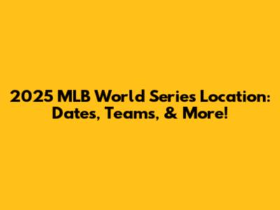 2025 MLB World Series Location: Dates, Teams, & More!