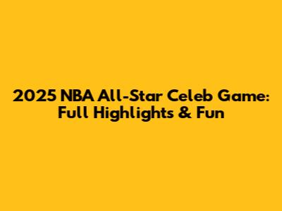 2025 NBA All-Star Celeb Game: Full Highlights & Fun
